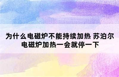 为什么电磁炉不能持续加热 苏泊尔电磁炉加热一会就停一下